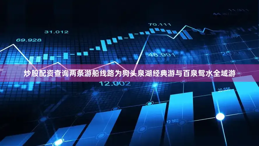 炒股配资查询两条游船线路为狗头泉湖经典游与百泉鸳水全域游