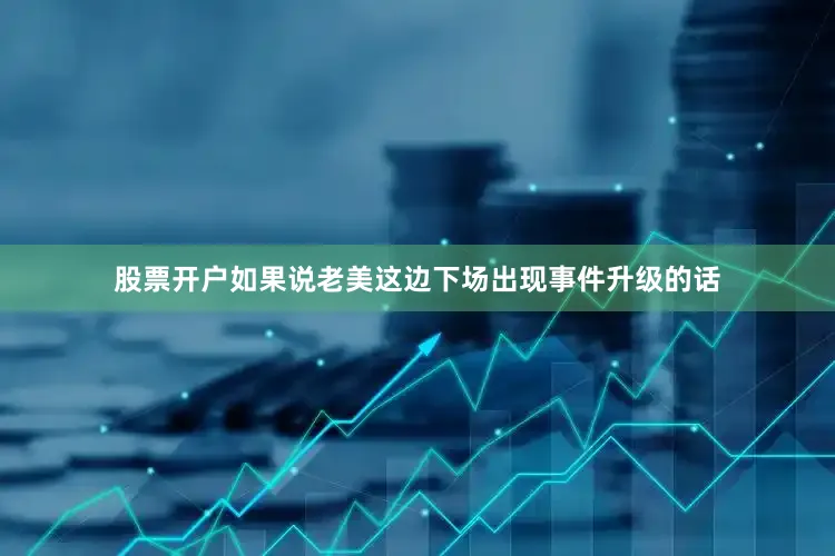 股票开户如果说老美这边下场出现事件升级的话