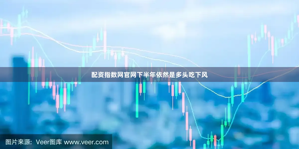 配资指数网官网下半年依然是多头吃下风