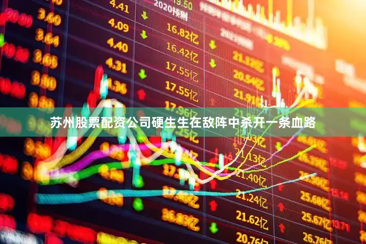 苏州股票配资公司硬生生在敌阵中杀开一条血路