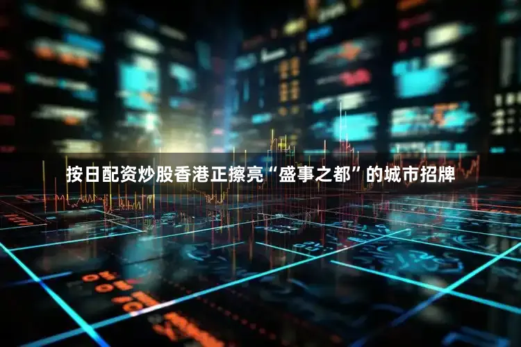 按日配资炒股香港正擦亮“盛事之都”的城市招牌