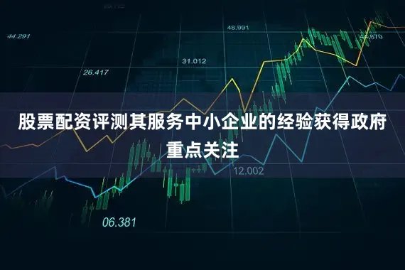 股票配资评测其服务中小企业的经验获得政府重点关注