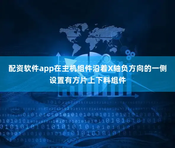配资软件app在主机组件沿着X轴负方向的一侧设置有方片上下料组件