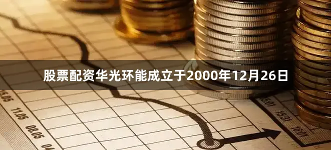 股票配资华光环能成立于2000年12月26日