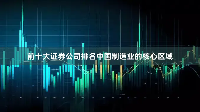 前十大证券公司排名中国制造业的核心区域