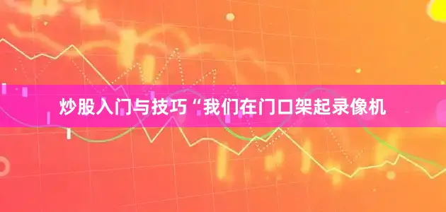 炒股入门与技巧“我们在门口架起录像机