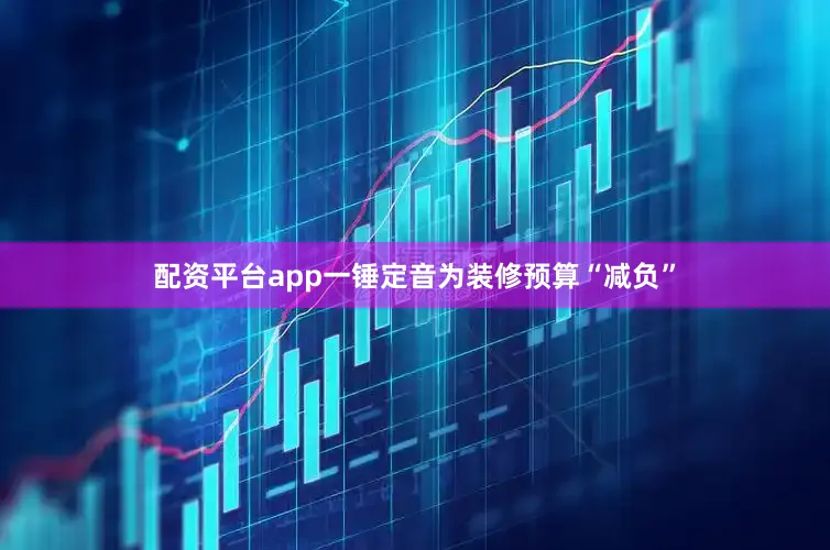 配资平台app一锤定音为装修预算“减负”