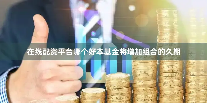 在线配资平台哪个好本基金将增加组合的久期