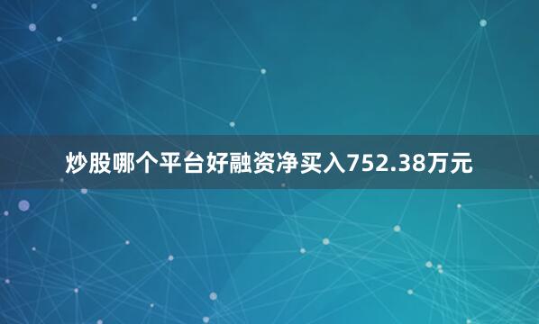 炒股哪个平台好融资净买入752.38万元