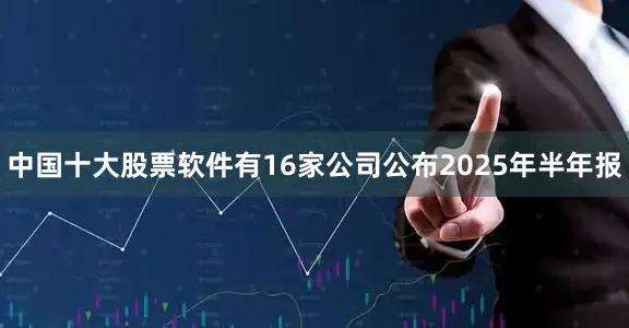 中国十大股票软件有16家公司公布2025年半年报