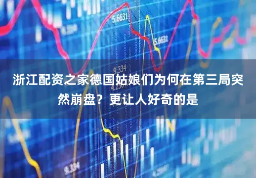 浙江配资之家德国姑娘们为何在第三局突然崩盘？更让人好奇的是