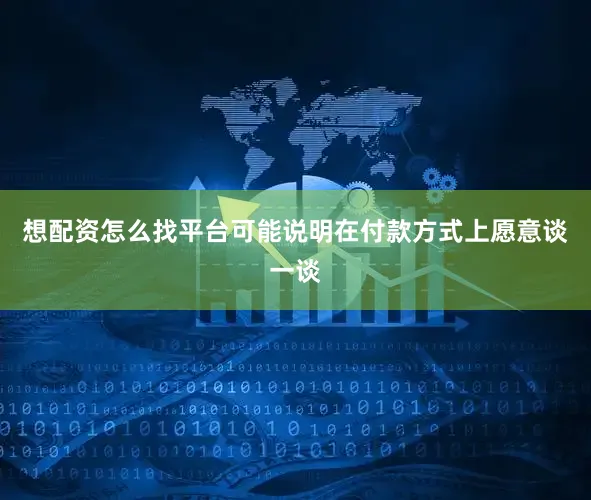 想配资怎么找平台可能说明在付款方式上愿意谈一谈