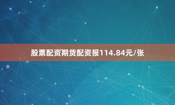 股票配资期货配资报114.84元/张