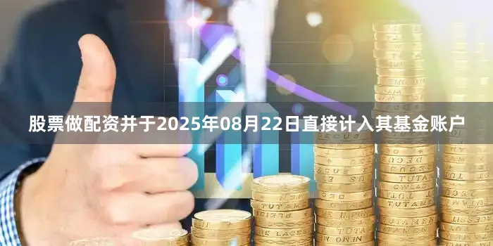 股票做配资并于2025年08月22日直接计入其基金账户