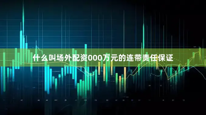 什么叫场外配资000万元的连带责任保证