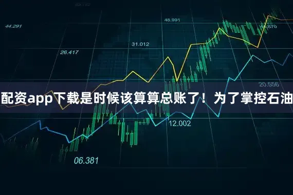 配资app下载是时候该算算总账了！为了掌控石油