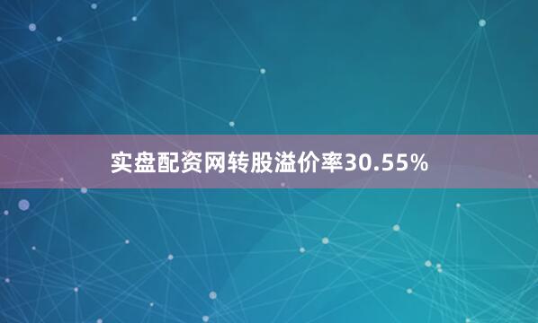实盘配资网转股溢价率30.55%