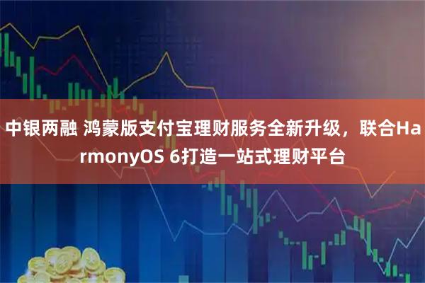 中银两融 鸿蒙版支付宝理财服务全新升级，联合HarmonyOS 6打造一站式理财平台