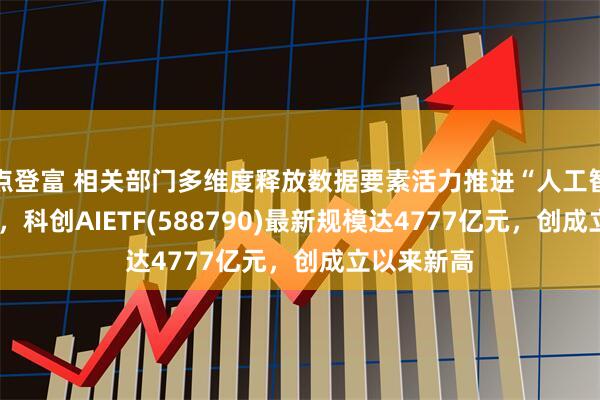点登富 相关部门多维度释放数据要素活力推进“人工智能+”行动，科创AIETF(588790)最新规模达4777亿元，创成立以来新高