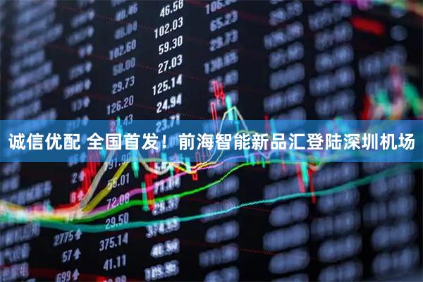 诚信优配 全国首发！前海智能新品汇登陆深圳机场