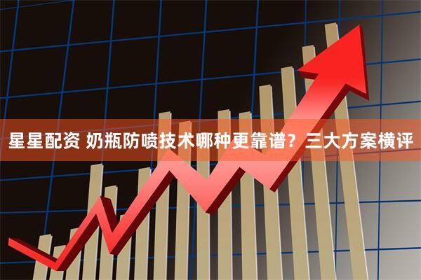 星星配资 奶瓶防喷技术哪种更靠谱？三大方案横评