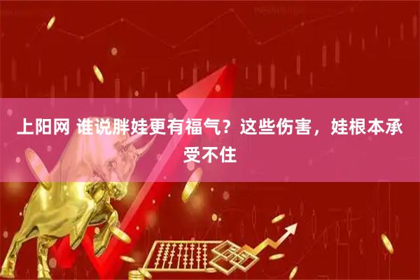 上阳网 谁说胖娃更有福气？这些伤害，娃根本承受不住
