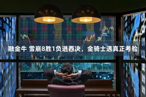 融金牛 雪崩8胜1负进西决，金骑士遇真正考验
