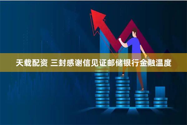 天载配资 三封感谢信见证邮储银行金融温度