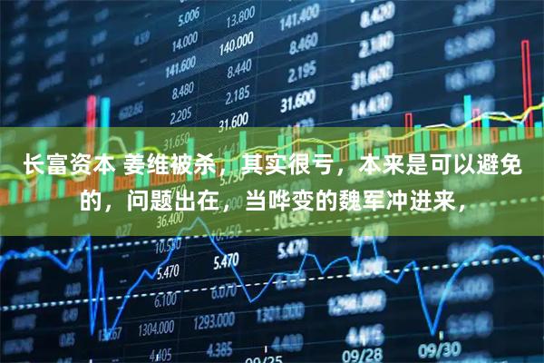 长富资本 姜维被杀，其实很亏，本来是可以避免的，问题出在，当哗变的魏军冲进来，