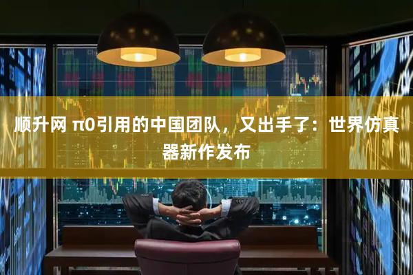 顺升网 π0引用的中国团队，又出手了：世界仿真器新作发布