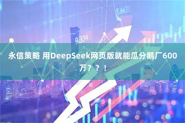 永信策略 用DeepSeek网页版就能瓜分鹅厂600万？？！