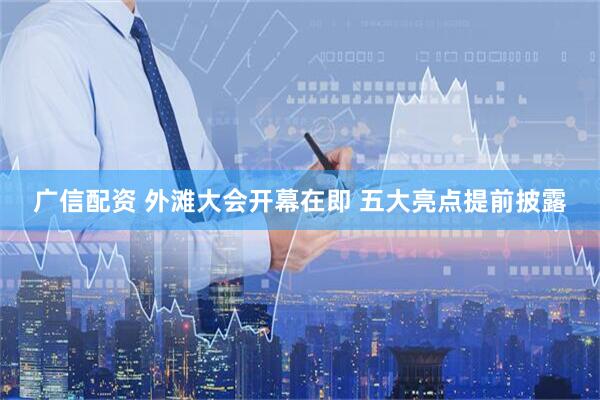 广信配资 外滩大会开幕在即 五大亮点提前披露